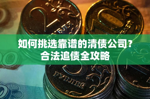 北京如何挑选靠谱的清债公司?合法追债全攻略 北京如何挑选靠谱的清债公司?合法追债全攻略