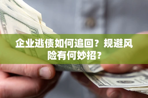 北京企业逃债如何追回？规避风险有何妙招？