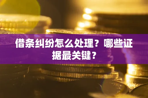 北京借条纠纷怎么处理？哪些证据最关键？