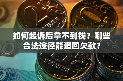 北京如何起诉后拿不到钱？哪些合法途径能追回欠款？