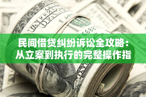 北京民间借贷纠纷诉讼全攻略：从立案到执行的完整操作指南