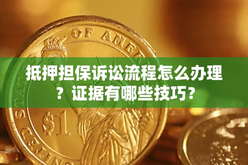 北京抵押担保诉讼流程怎么办理？证据有哪些技巧？