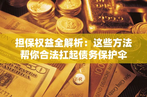 北京担保权益全解析：这些方法帮你合法扛起债务保护伞