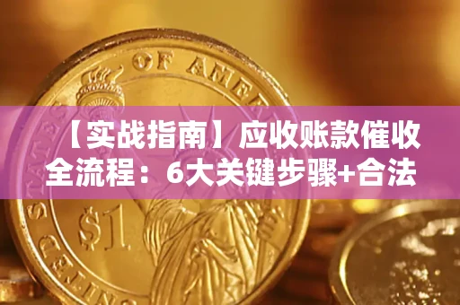 北京【实战指南】应收账款催收全流程：6大关键步骤+合法回款技巧