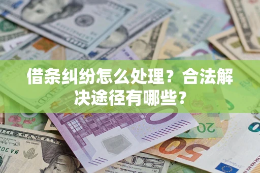 北京借条纠纷怎么处理？合法解决途径有哪些？