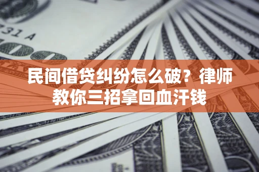 北京民间借贷纠纷怎么破？律师教你三招拿回血汗钱