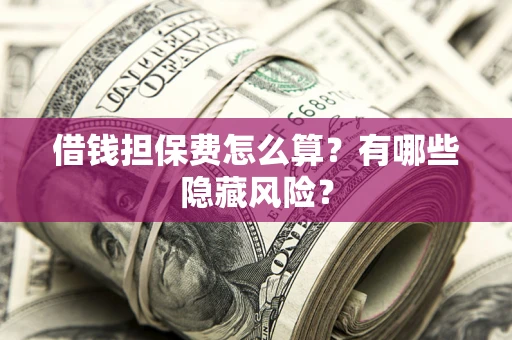 北京借钱担保费怎么算？有哪些隐藏风险？