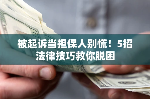 北京被起诉当担保人别慌！5招法律技巧救你脱困