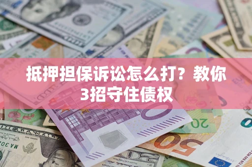 北京抵押担保诉讼怎么打？教你3招守住债权