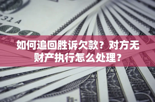 北京如何追回胜诉欠款？对方无财产执行怎么处理？