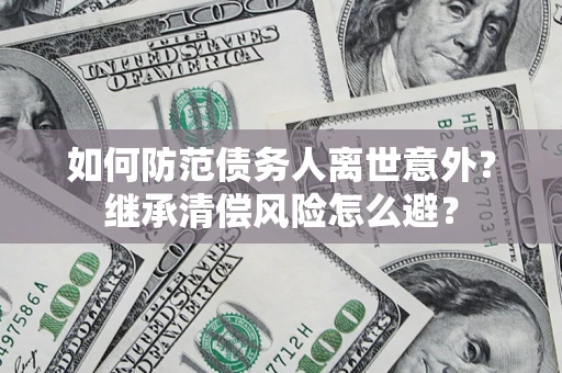 北京如何防范债务人离世意外？继承清偿风险怎么避？