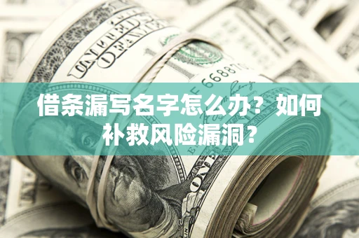 北京借条漏写名字怎么办？如何补救风险漏洞？