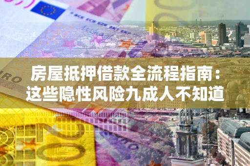 北京房屋抵押借款全流程指南：这些隐性风险九成人不知道