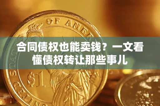 北京合同债权也能卖钱？一文看懂债权转让那些事儿