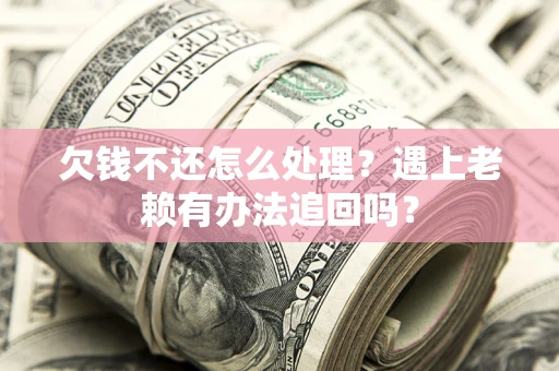 北京欠钱不还怎么处理？遇上老赖有办法追回吗？