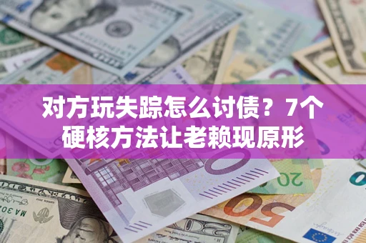 北京对方玩失踪怎么讨债？7个硬核方法让老赖现原形