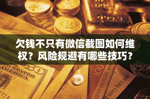 北京欠钱不只有微信截图如何维权？风险规避有哪些技巧？
