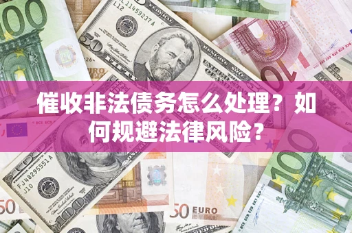 北京催收非法债务怎么处理？如何规避法律风险？