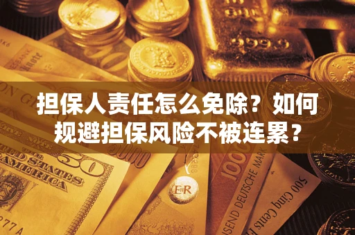 北京担保人责任怎么免除？如何规避担保风险不被连累？