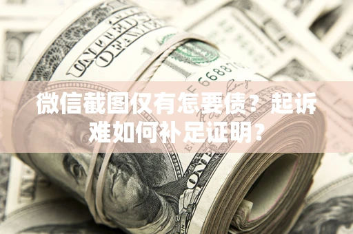 北京微信截图仅有怎要债？起诉难如何补足证明？