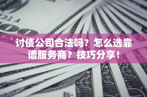 北京讨债公司合法吗？怎么选靠谱服务商？技巧分享！