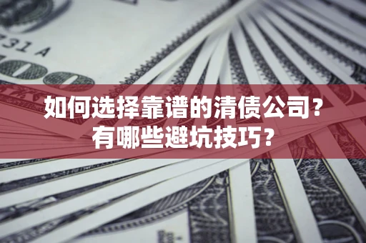 北京如何选择靠谱的清债公司？有哪些避坑技巧？