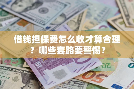 北京借钱担保费怎么收才算合理？哪些套路要警惕？