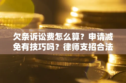 北京欠条诉讼费怎么算？申请减免有技巧吗？律师支招合法省钱