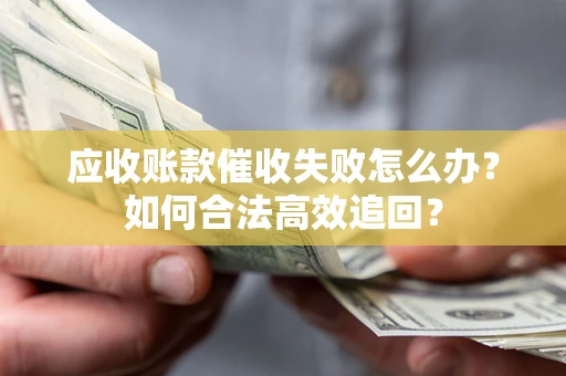 北京应收账款催收失败怎么办？如何合法高效追回？