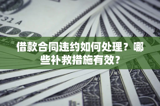北京借款合同违约如何处理？哪些补救措施有效？