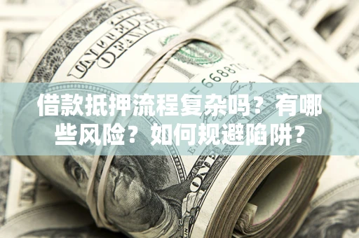 北京借款抵押流程复杂吗？有哪些风险？如何规避陷阱？