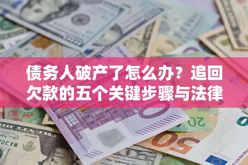 北京债务人破产了怎么办？追回欠款的五个关键步骤与法律策略
