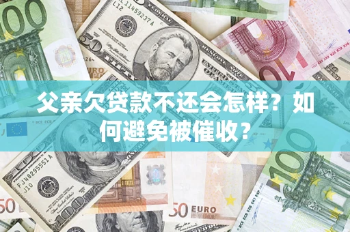北京父亲欠贷款不还会怎样？如何避免被催收？