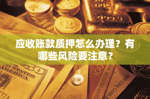 北京应收账款质押怎么办理？有哪些风险要注意？
