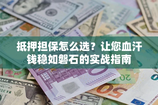北京抵押担保怎么选？让您血汗钱稳如磐石的实战指南