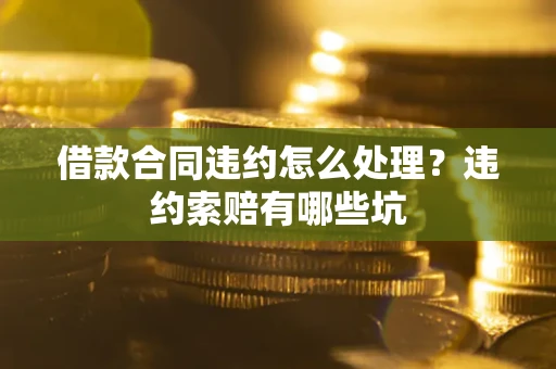 北京借款合同违约怎么处理？违约索赔有哪些坑