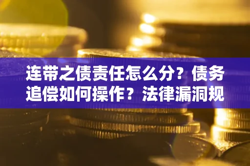 北京连带之债责任怎么分？债务追偿如何操作？法律漏洞规避指南