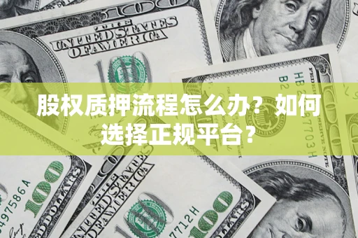 北京股权质押流程怎么办？如何选择正规平台？
