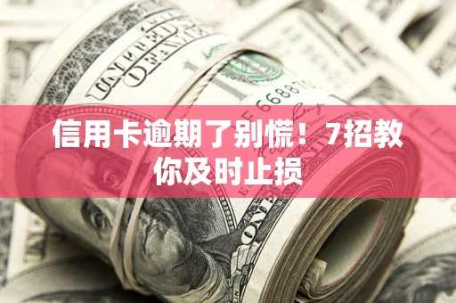 北京信用卡逾期了别慌！7招教你及时止损