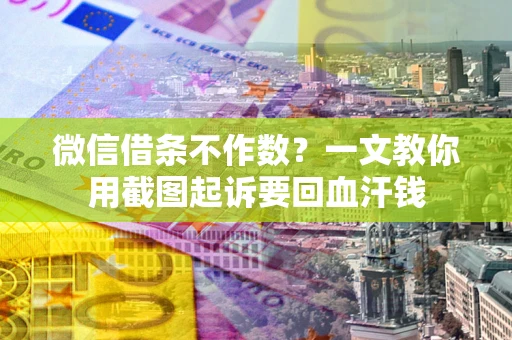 北京微信借条不作数？一文教你用截图起诉要回血汗钱