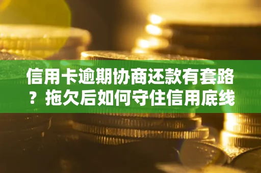 北京信用卡逾期协商还款有套路？拖欠后如何守住信用底线？
