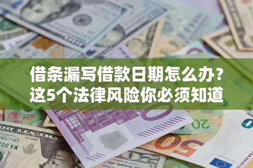 北京借条漏写借款日期怎么办？这5个法律风险你必须知道