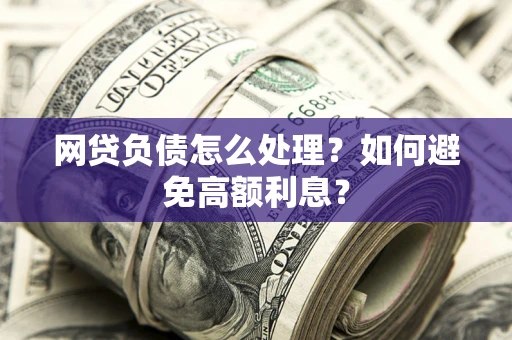 北京网贷负债怎么处理？如何避免高额利息？