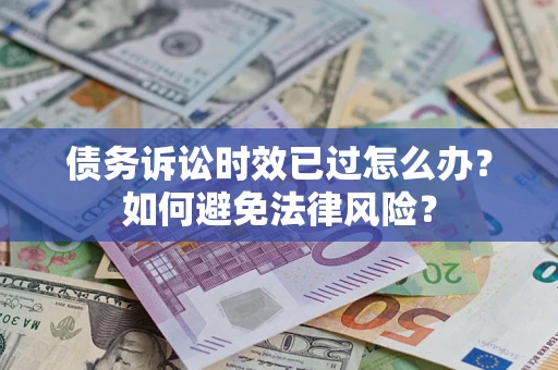 北京债务诉讼时效已过怎么办？如何避免法律风险？