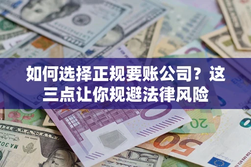 北京如何选择正规要账公司？这三点让你规避法律风险