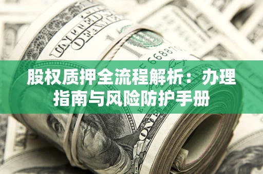 北京股权质押全流程解析：办理指南与风险防护手册