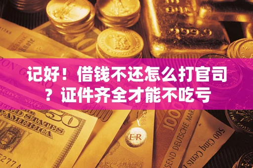 北京记好！借钱不还怎么打官司？证件齐全才能不吃亏
