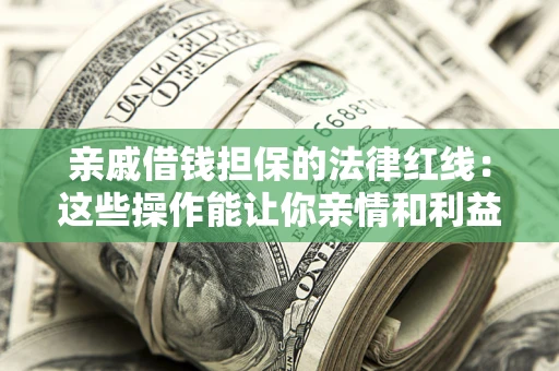 北京亲戚借钱担保的法律红线：这些操作能让你亲情和利益两不误