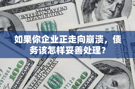北京如果你企业正走向崩溃，债务该怎样妥善处理？