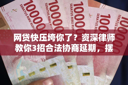 北京网贷快压垮你了？资深律师教你3招合法协商延期，摆脱暴力催收！